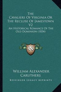 Cover image for The Cavaliers of Virginia or the Recluse of Jamestown V2: An Historical Romance of the Old Dominion (1834)