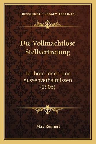 Cover image for Die Vollmachtlose Stellvertretung: In Ihren Innen Und Aussenverhaltnissen (1906)