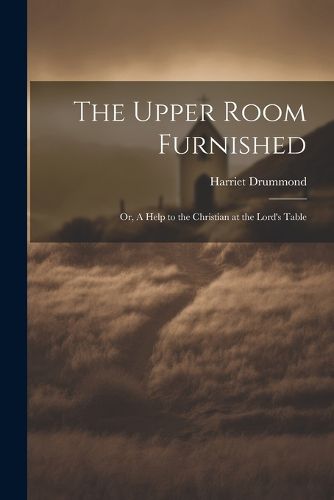 Cover image for The Upper Room Furnished; or, A Help to the Christian at the Lord's Table