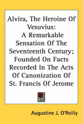 Cover image for Alvira, the Heroine of Vesuvius: A Remarkable Sensation of the Seventeenth Century; Founded on Facts Recorded in the Acts of Canonization of St. Francis of Jerome