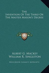 Cover image for The Invention of the Third or the Master Mason's Degree