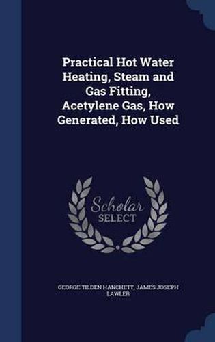 Practical Hot Water Heating, Steam and Gas Fitting, Acetylene Gas, How Generated, How Used