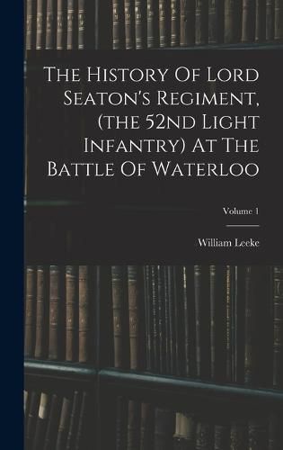 Cover image for The History Of Lord Seaton's Regiment, (the 52nd Light Infantry) At The Battle Of Waterloo; Volume 1