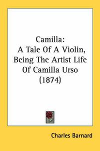 Cover image for Camilla: A Tale Of A Violin, Being The Artist Life Of Camilla Urso (1874)