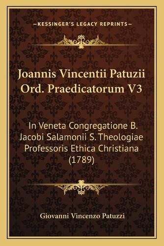 Joannis Vincentii Patuzii Ord. Praedicatorum V3: In Veneta Congregatione B. Jacobi Salamonii S. Theologiae Professoris Ethica Christiana (1789)