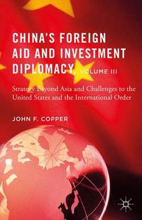 Cover image for China's Foreign Aid and Investment Diplomacy, Volume III: Strategy Beyond Asia and Challenges to the United States and the International Order