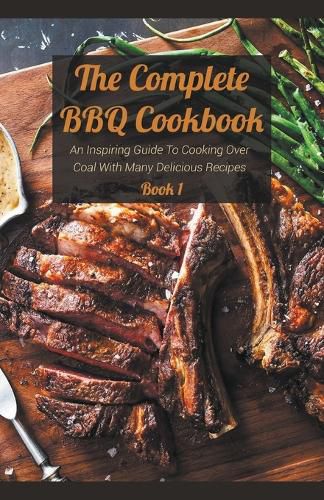 Cover image for The Complete BBQ Cookbook An Inspiring Guide To Cooking Over Coal With Many Delicious Recipes Book 1