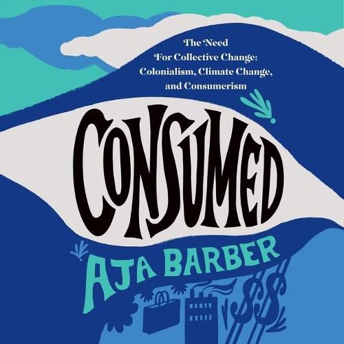 Consumed: The Need for Collective Change: Colonialism, Climate Change, and Consumerism
