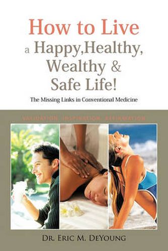 Cover image for How to Live a Happy, Healthy, Wealthy & Safe Life!: The Missing Links in Conventional Medicine