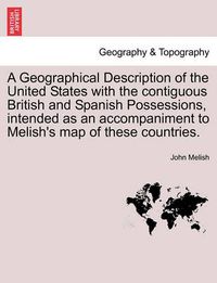 Cover image for A Geographical Description of the United States with the Contiguous British and Spanish Possessions, Intended as an Accompaniment to Melish's Map of These Countries.