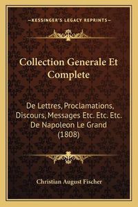 Cover image for Collection Generale Et Complete: de Lettres, Proclamations, Discours, Messages Etc. Etc. Etc. de Napoleon Le Grand (1808)