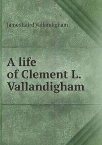 Cover image for A Life of Clement L. Vallandigham