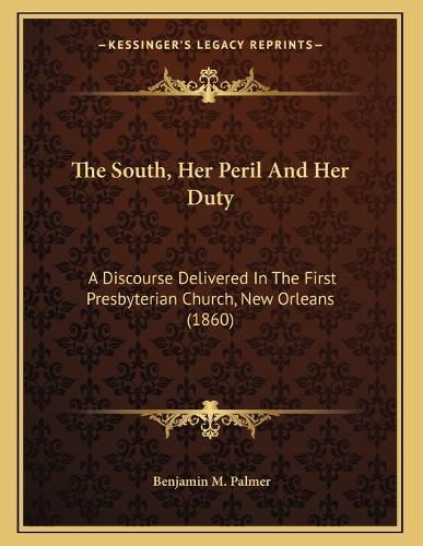 Cover image for The South, Her Peril and Her Duty: A Discourse Delivered in the First Presbyterian Church, New Orleans (1860)