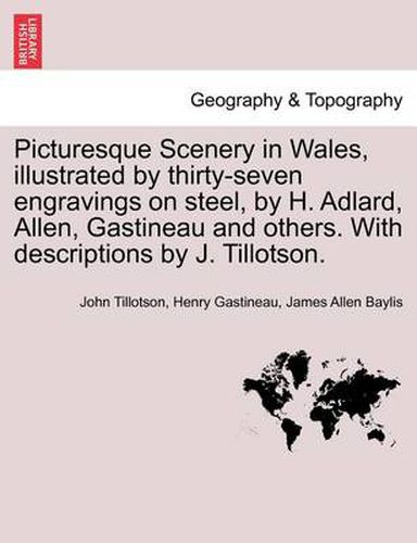 Cover image for Picturesque Scenery in Wales, Illustrated by Thirty-Seven Engravings on Steel, by H. Adlard, Allen, Gastineau and Others. with Descriptions by J. Tillotson.