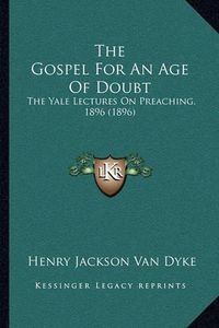 Cover image for The Gospel for an Age of Doubt the Gospel for an Age of Doubt: The Yale Lectures on Preaching, 1896 (1896) the Yale Lectures on Preaching, 1896 (1896)