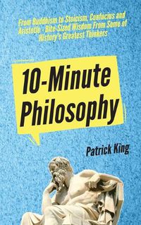 Cover image for 10-Minute Philosophy: From Buddhism to Stoicism, Confucius and Aristotle - Bite-Sized Wisdom From Some of History's Greatest Thinkers