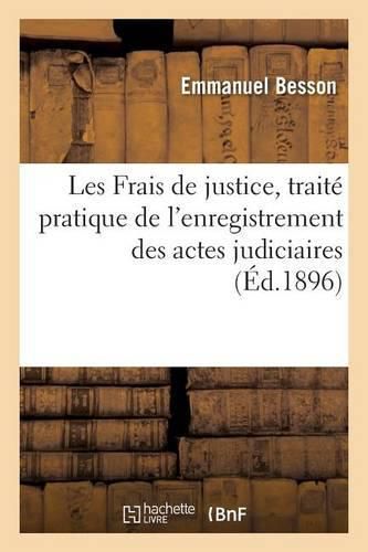 Les Frais de Justice, Traite Pratique de l'Enregistrement Des Actes Judiciaires Et Extra-Judiciaires