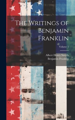 The Writings of Benjamin Franklin; Volume 5