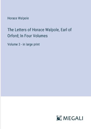 Cover image for The Letters of Horace Walpole, Earl of Orford; In Four Volumes