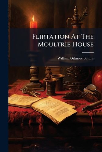 Cover image for Flirtation at the Moultrie House: In a Series of Letters from Miss Georgiana Appleby, to Her Friends in Georgia