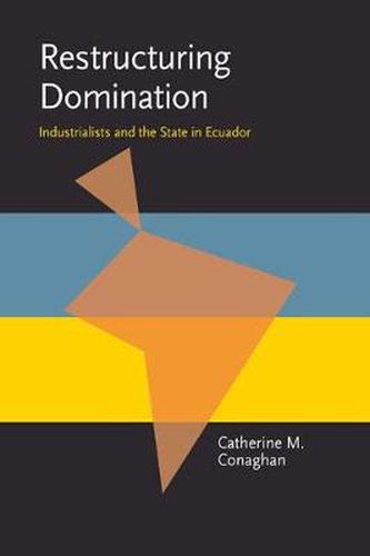 Cover image for Restructuring Domination: Industrialists and the State in Ecuador