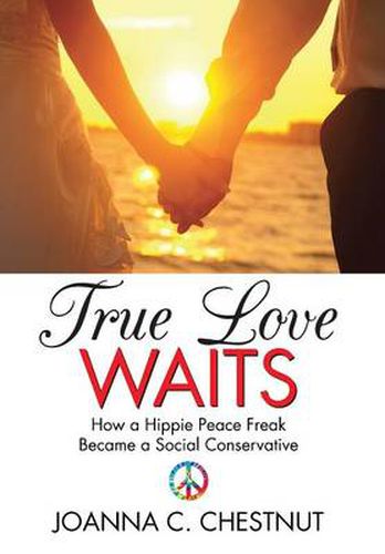 Cover image for True Love Waits: How a Hippie Peace Freak Became a Social Conservative