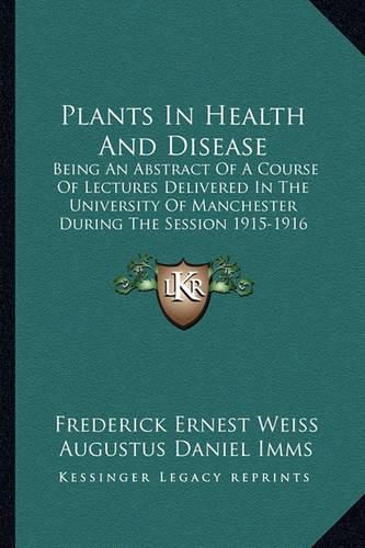 Plants in Health and Disease: Being an Abstract of a Course of Lectures Delivered in the University of Manchester During the Session 1915-1916 (1916)