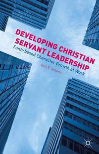 Cover image for Developing Christian Servant Leadership: Faith-based Character Growth at Work