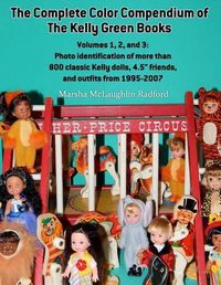 Cover image for The Complete Color Compendium of the Kelly Green Books, Volumes 1, 2, and 3: Photo identification of more than 800 classic Kelly dolls, 4.5  friends, and outfits from 1995-2007