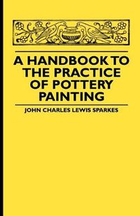 Cover image for A Handbook To The Practice Of Pottery Painting