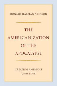 Cover image for The Americanization of the Apocalypse: Creating America's Own Bible