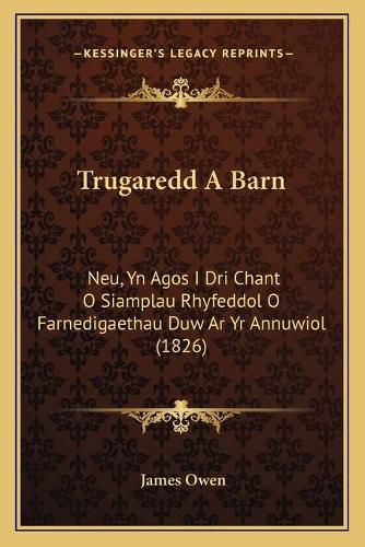 Cover image for Trugaredd a Barn: Neu, Yn Agos I Dri Chant O Siamplau Rhyfeddol O Farnedigaethau Duw AR Yr Annuwiol (1826)