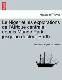 Cover image for Le Niger et les explorations de l'Afrique centrale, depuis Mungo Park jusqu'au docteur Barth.