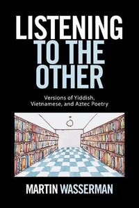 Cover image for Listening to the Other: Versions of Yiddish, Vietnamese, and Aztec Poetry