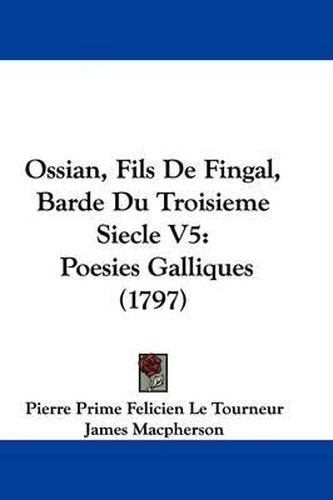 Cover image for Ossian, Fils de Fingal, Barde Du Troisieme Siecle V5: Poesies Galliques (1797)