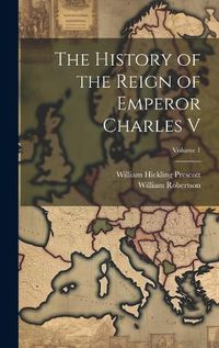 Cover image for The History of the Reign of Emperor Charles V; Volume 1