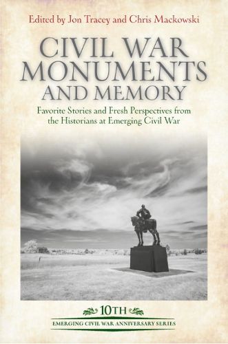 Civil War Monuments and Memory: Favorite Stories and Fresh Perspectives from the Historians at Emerging Civil War