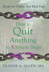 Cover image for How to Quit Anything in 5 Simple Steps: Break the Chains That Bind You