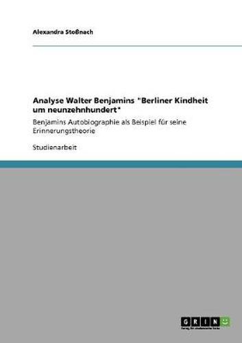 Cover image for Analyse Walter Benjamins Berliner Kindheit um neunzehnhundert: Benjamins Autobiographie als Beispiel fur seine Erinnerungstheorie