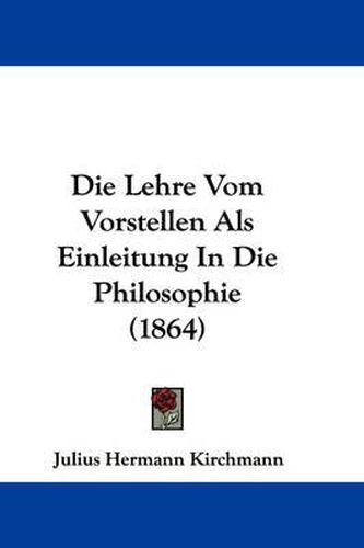 Cover image for Die Lehre Vom Vorstellen Als Einleitung In Die Philosophie (1864)