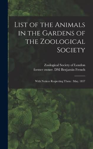 Cover image for List of the Animals in the Gardens of the Zoological Society: With Notices Respecting Them: May, 1837