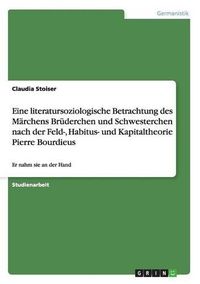 Cover image for Eine Literatursoziologische Betrachtung Des Marchens Bruderchen Und Schwesterchen Nach Der Feld-, Habitus- Und Kapitaltheorie Pierre Bourdieus