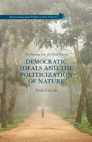 Cover image for Democratic Ideals and the Politicization of Nature: The Roving Life of a Feral Citizen