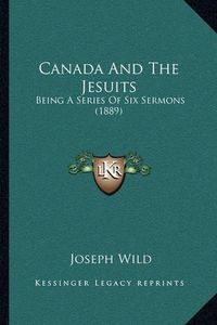 Cover image for Canada and the Jesuits: Being a Series of Six Sermons (1889)