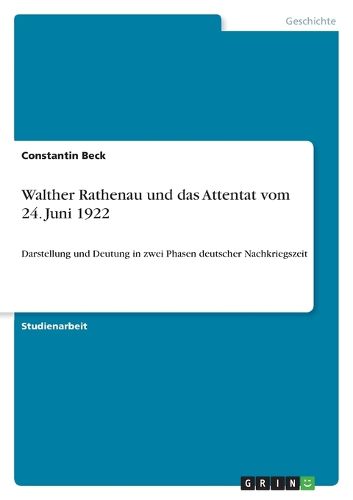 Walther Rathenau und das Attentat vom 24. Juni 1922: Darstellung und Deutung in zwei Phasen deutscher Nachkriegszeit