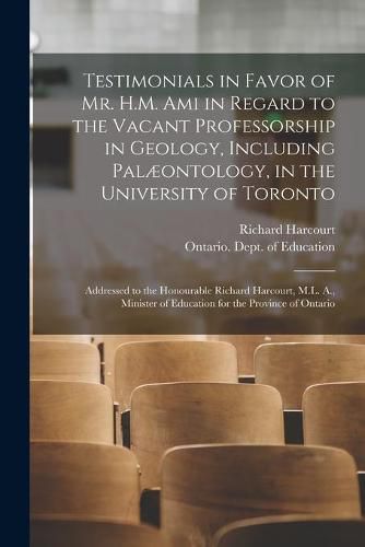 Testimonials in Favor of Mr. H.M. Ami in Regard to the Vacant Professorship in Geology, Including Palaeontology, in the University of Toronto [microform]