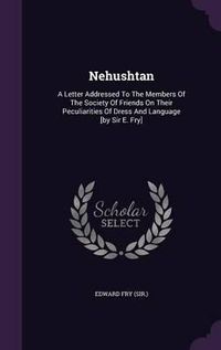 Cover image for Nehushtan: A Letter Addressed to the Members of the Society of Friends on Their Peculiarities of Dress and Language [By Sir E. Fry]