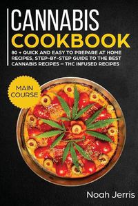 Cover image for Cannabis Cookbook: MAIN COURSE - 80 + Quick and Easy to Prepare at Home Recipes, Step-By-step Guide to the Best Cannabis Recipes - THC Infused Recipes