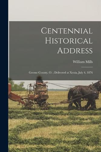 Cover image for Centennial Historical Address: Greene County, O.; Delivered at Xenia, July 4, 1876