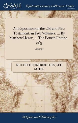 Cover image for An Exposition on the Old and New Testament, in Five Volumes. ... By Matthew Henry, ... The Fourth Edition. of 5; Volume 1